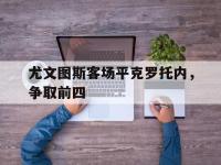 今年会体育官方-尤文图斯客场平克罗托内，争取前四