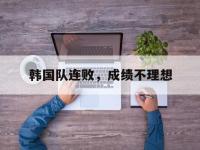 今年会体育官方-韩国队连败，成绩不理想