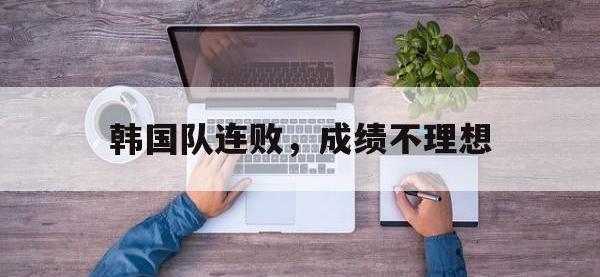 今年会体育官方-韩国队连败，成绩不理想