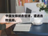 今年会体育官方-中国女排状态低迷，遭遇连败困局。