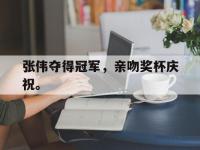 jinnianhui-张伟夺得冠军，亲吻奖杯庆祝。