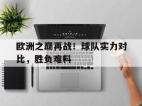 jinnianhui-欧洲之巅再战！球队实力对比，胜负难料