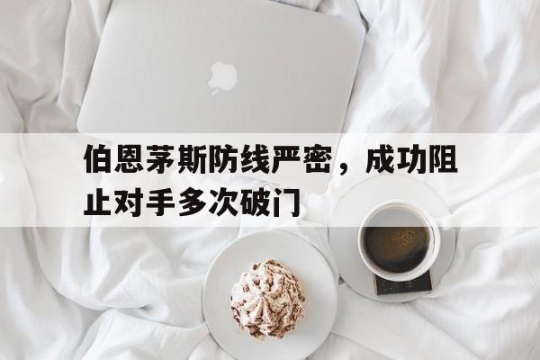 伯恩茅斯防线严密，成功阻止对手多次破门